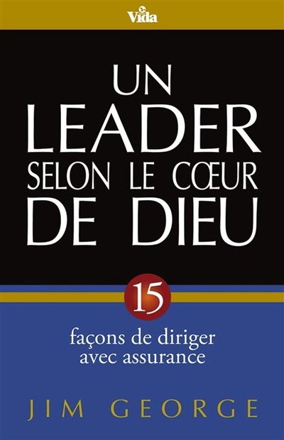 Un leader selon le cœur de Dieu : 15 façons de diriger avec assurance